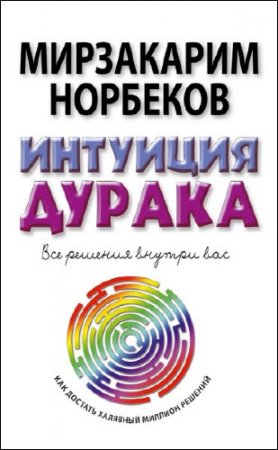 Мирзакарим Норбеков. Интуиция дурака, или Как достать халявный миллион решений (2016) RTF,FB2