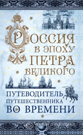 Россия в эпоху Петра Великого. Путеводитель путешественника во времени (2016) RTF,FB2,EPUB,MOBI