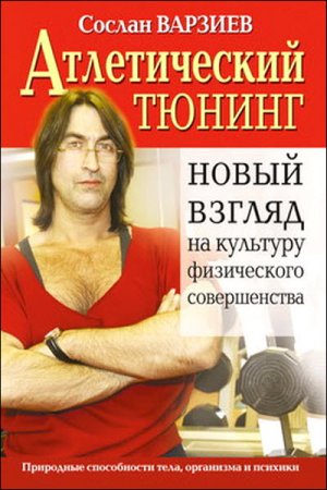 Сослан Варзиев. Атлетический тюнинг. Новый взгляд на культуру физического совершенства (2009) RTF,FB2