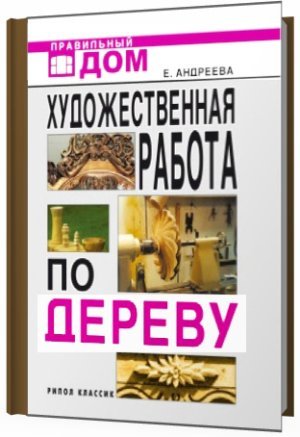 Е.А.Андреева. Художественная работа по дереву (2009) FB2,EPUB,MOBI,DOCX