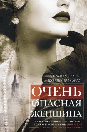 Очень опасная женщина. Из Москвы в Лондон с любовью, ложью и коварством: биография шпионки, влюблявшей в себя гениев (2016) RTF,FB2,EPUB,MOBI