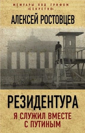 Алексей Ростовцев - Резидентура. Я служил вместе с Путиным (2016) PDF,FB2,EPUB,RTF