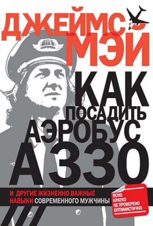 Джеймс Мэй. Как посадить аэробус А330 и другие жизненно важные навыки современного мужчины (2010) PDF