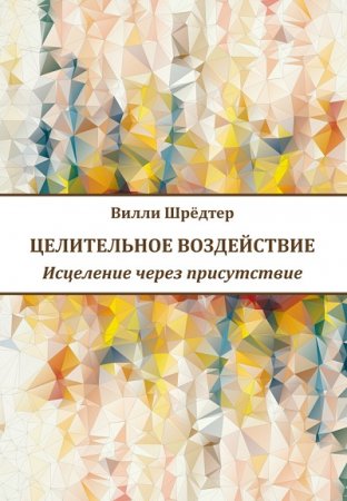 Вилли Шрёдтер. Целительное воздействие. Исцеление через присутствие (2017) RTF,FB2,EPUB,MOBI,DOCX