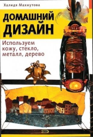 Лидия Махмутова. Домашний дизайн. Используем кожу, стекло, металл, дерево (2007) PDF