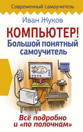 Иван Жуков. Компьютер! Большой понятный самоучитель. Все подробно и «по полочкам» (2017) FB2,EPUB,MOBI,DOCX