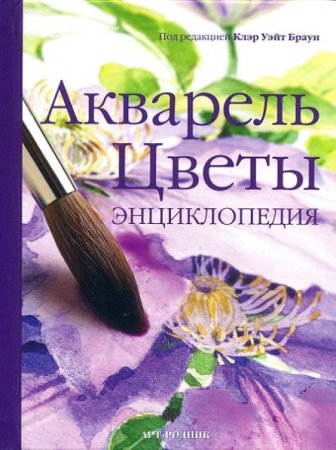 Клэр Уэйт Браун. Акварель. Цветы. Энциклопедия (2011) PDF