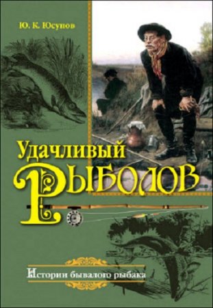 Ю.Юсупов - Удачливый рыболов. Истории бывалого рыбака (2014) PDF,FB2,EPUB,MOBI,DOCX