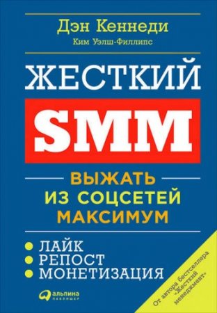 Дэн Кеннеди, Ким Уэлш-Филлипс - Жесткий SMM: Выжать из соцсетей максимум (2017) FB2,EPUB