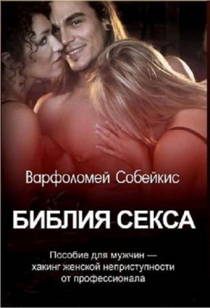 Варфоломей Собейкис. Библия секса. Хакинг женской неприступности от профессионала (пособие для мужчин) (2017) RTF,FB2,EPUB,MOBI,DOCX