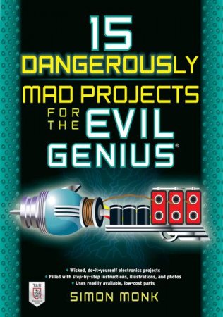 Simon Monk. 15 Dangerously Mad Projects for the Evil Genius (2011) PDF