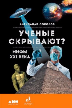 Александр Соколов. Ученые скрывают? Мифы XXI века (2017) FB2,EPUB,MOBI,DOCX