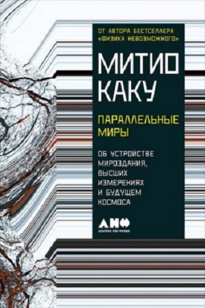 Митио Каку. Параллельные миры: Об устройстве мироздания, высших измерениях и будущем космоса