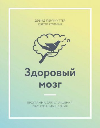 Дэвид Перлмуттер. Здоровый мозг. Программа для улучшения памяти и мышления (2017)