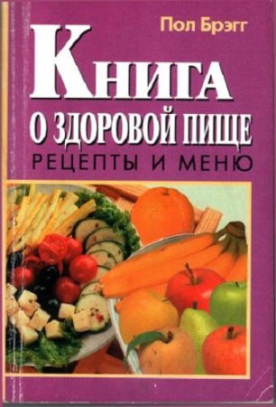 Пол Брэгг. Книга о здоровой пище. Рецепты и меню