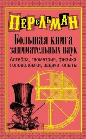 Я.И. Перельман. Большая книга занимательных наук: Алгебра, геометрия, физика, головоломки, задачи, опыты