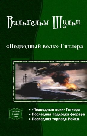 Вильгельм Шульц. Подводный волк Гитлера. Трилогия