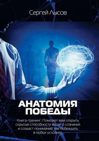 С. Лысов. Анатомия победы. Книга-тренинг. Поможет вам открыть скрытые способности вашего сознания и создаст понимание, как побеждать в любых условиях