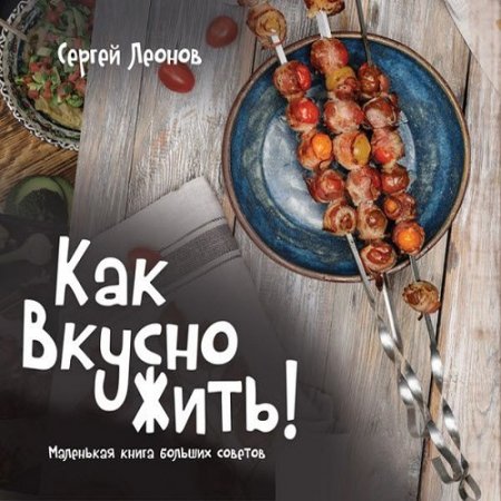 Как вкусно жить. Маленькая книга больших советов