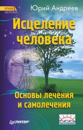 Исцеление человека. Основы лечения и самолечения