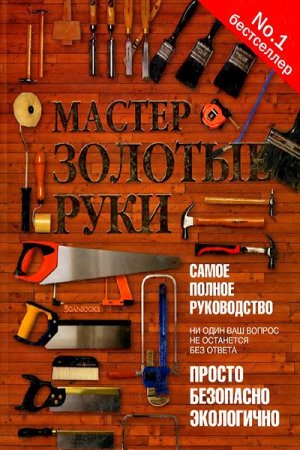 Мастер золотые руки. Самое полное руководство