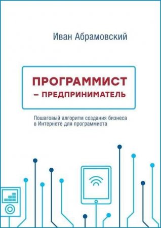 Программист-предприниматель. Пошаговый алгоритм создания бизнеса в интернете для программиста