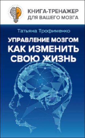 Как изменить свою жизнь. Управление мозгом