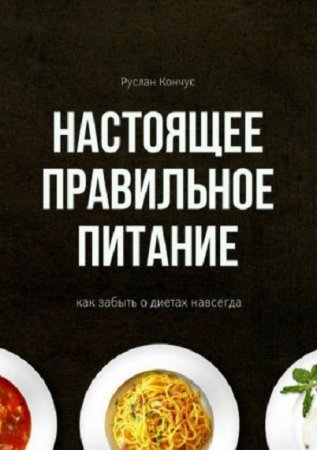 Настоящее правильное питание. Как забыть о диетах навсегда