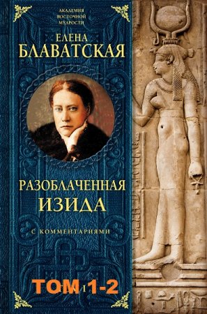 Е.П. Блаватская. Разоблаченная Изида. С комментариями. Том 1-2 (2017-2018)