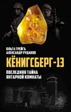 А. Рудаков, О. Грейгъ. Кёнигсберг-13, или Последняя тайна янтарной комнаты (2019)