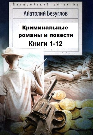 Анатолий Безуглов - Криминальные романы и повести. Сборник книг