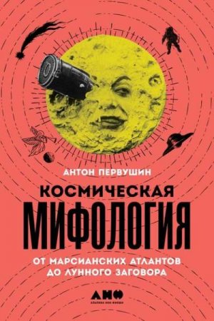 Космическая мифология. От марсианских атлантов до лунного заговора