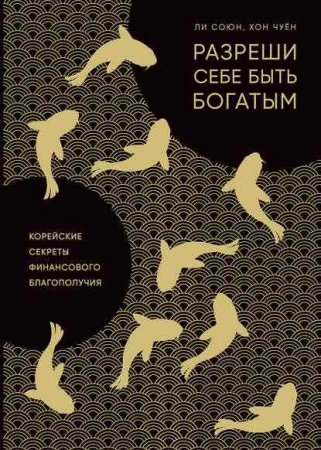 Разреши себе быть богатым. Корейские секреты финансового благополучия