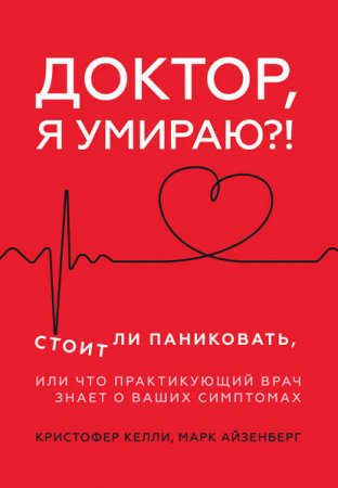 Доктор, я умираю?! Стоит ли паниковать, или что практикующий врач знает о ваших симптомах