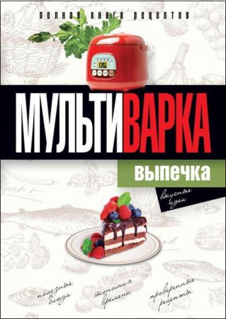 Мультиварка. Выпечка. Полная книга рецептов