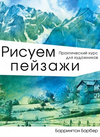 Рисуем пейзажи. Практический курс для художников