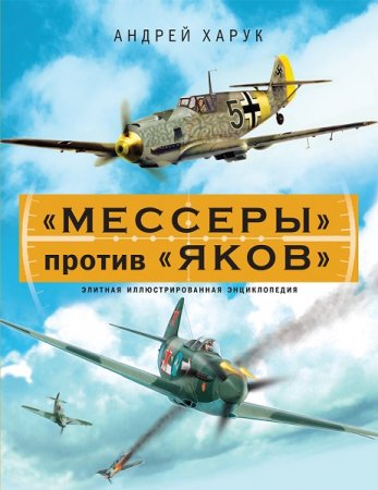 "Мессеры" против "Яков". Элитная иллюстрированная энциклопедия