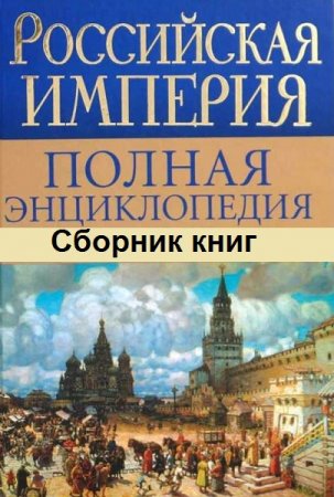 Серия книг - Российская империя. Полная энциклопедия