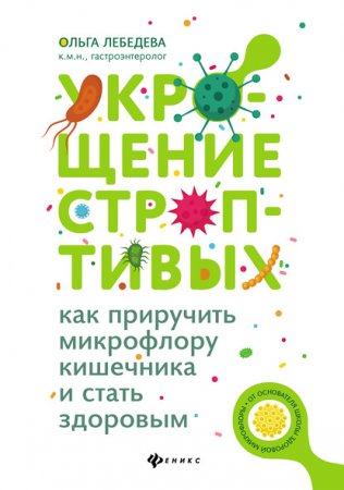 Укрощение строптивых. Как приручить микрофлору кишечника и стать здоровым