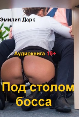 Эмилия Дарк. Под столом босса (Аудиокнига 18+)