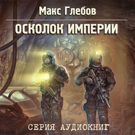 Глебов Макс. Осколок Империи (2019) серия аудиокниг