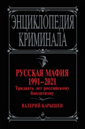 Энциклопедия криминала. Русская мафия 1991-2021. Тридцать лет российскому бандитизму