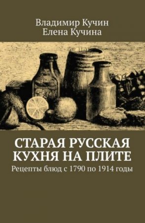 Старая русская кухня на плите. Рецепты блюд с 1790 по 1914 годы