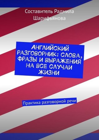 Английский разговорник. Слова, фразы и выражения на все случаи жизни. Практика разговорной речи