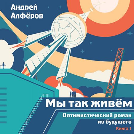 Алфёров Андрей. Мы так живём. Оптимистический роман из будущего (2021) Аудиокнига