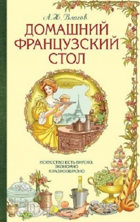 Французский домашний стол или искусство есть вкусно, экономно и разнообразно (1892)