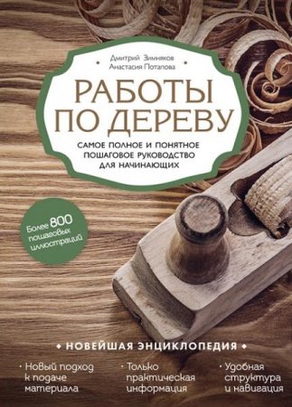 Работы по дереву. Самое полное и понятное пошаговое руководство для начинающих. Новейшая энциклопедия