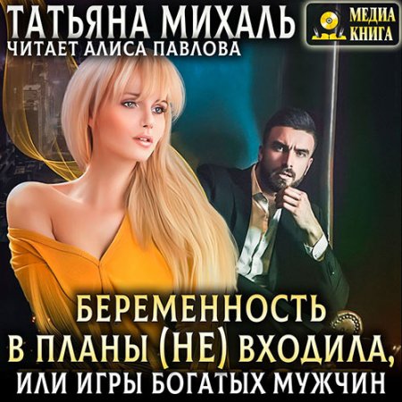 Михаль Татьяна. Беременность в планы (не) входила, или игры богатых мужчин (2021) Аудиокнига