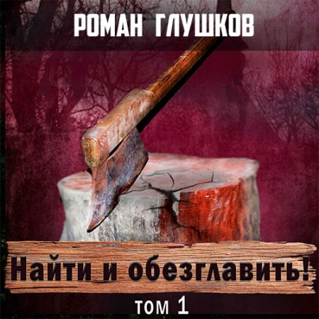 Глушков Роман. Найти и обезглавить! Том 1 (2017) Аудиокнига