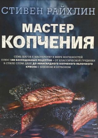 Мастер копчения. Семь шагов к мастерству в мире копченостей плюс 100 бесподобных рецептов